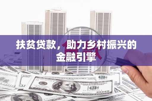 渭城扶贫贷款，助力乡村振兴的金融引擎