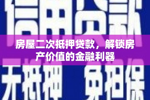 渭城房屋二次抵押贷款，解锁房产价值的金融利器