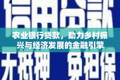 渭城农业银行贷款，助力乡村振兴与经济发展的金融引擎