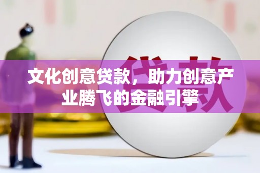 渭城文化创意贷款，助力创意产业腾飞的金融引擎