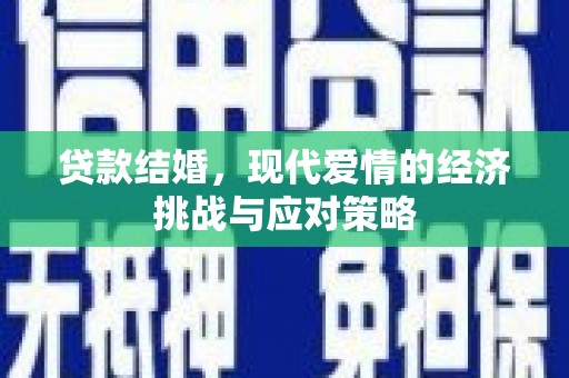 渭城贷款结婚，现代爱情的经济挑战与应对策略