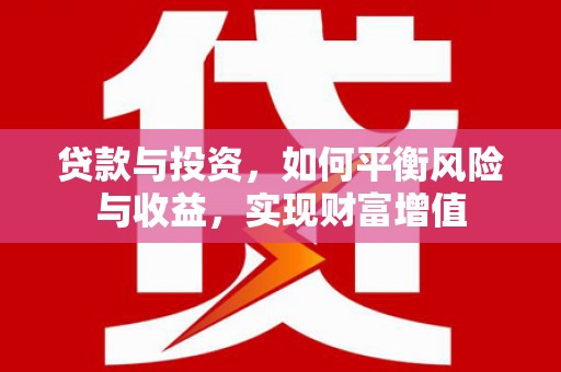 渭城贷款与投资，如何平衡风险与收益，实现财富增值