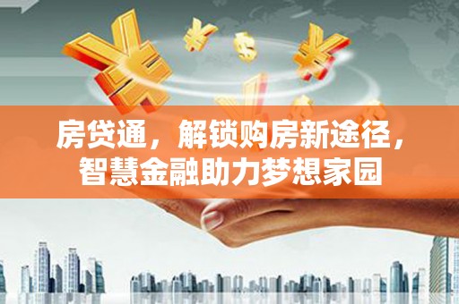 渭城房贷通，解锁购房新途径，智慧金融助力梦想家园