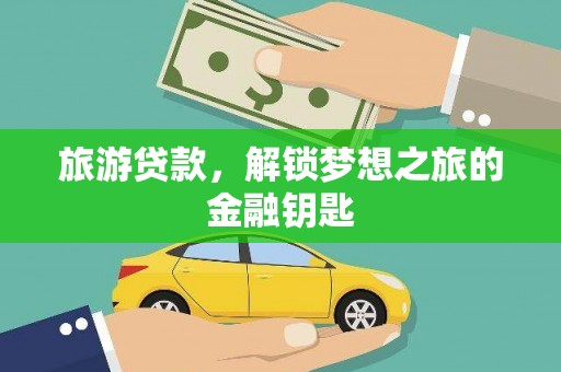 渭城旅游贷款，解锁梦想之旅的金融钥匙
