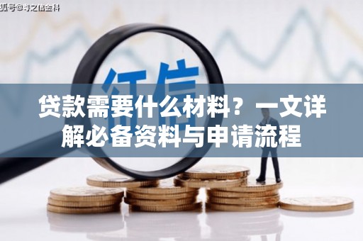 渭城贷款需要什么材料？一文详解必备资料与申请流程