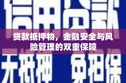 渭城贷款抵押物，金融安全与风险管理的双重保障
