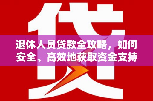 渭城退休人员贷款全攻略，如何安全、高效地获取资金支持