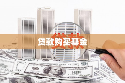 渭城贷款购买基金