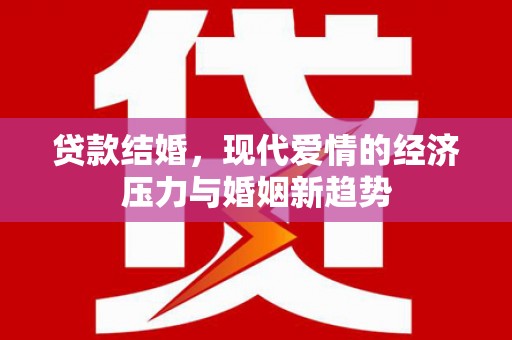 渭城贷款结婚，现代爱情的经济压力与婚姻新趋势