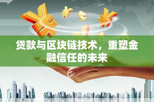 渭城贷款与区块链技术，重塑金融信任的未来