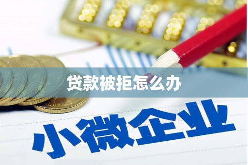 渭城贷款被拒怎么办