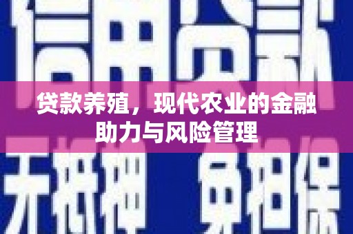 渭城贷款养殖，现代农业的金融助力与风险管理