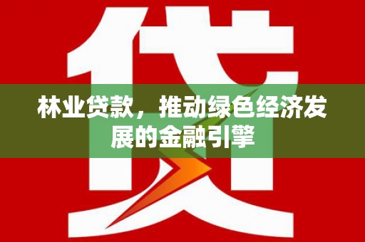 渭城林业贷款，推动绿色经济发展的金融引擎