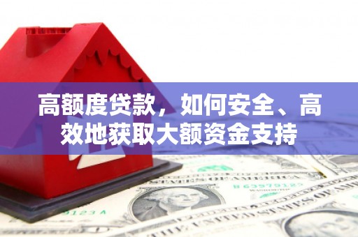 渭城高额度贷款，如何安全、高效地获取大额资金支持