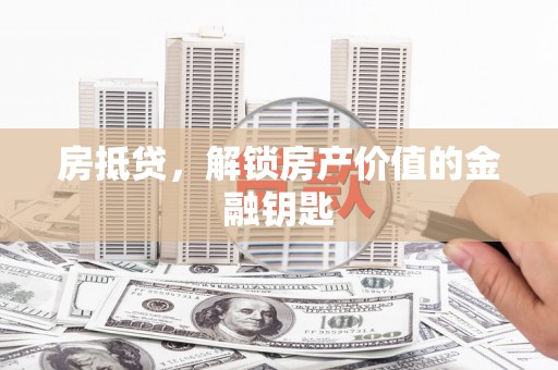 渭城房抵贷，解锁房产价值的金融钥匙