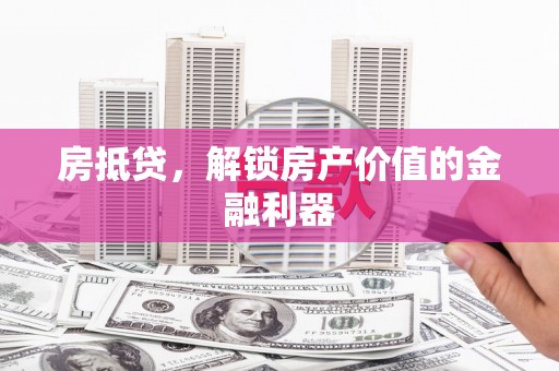 渭城房抵贷，解锁房产价值的金融利器
