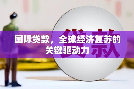 渭城国际贷款，全球经济复苏的关键驱动力