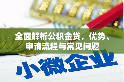 渭城全面解析公积金贷，优势、申请流程与常见问题