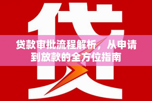 渭城贷款审批流程解析，从申请到放款的全方位指南