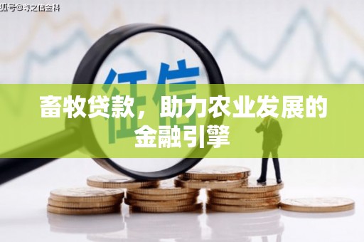 渭城畜牧贷款，助力农业发展的金融引擎
