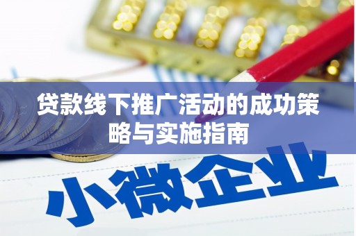 渭城贷款线下推广活动的成功策略与实施指南