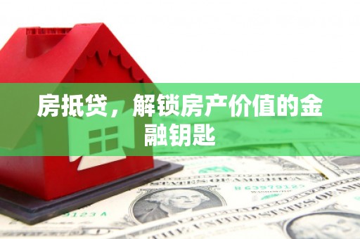 渭城房抵贷，解锁房产价值的金融钥匙
