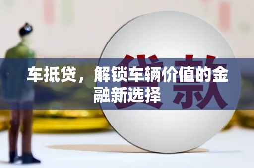 渭城车抵贷，解锁车辆价值的金融新选择