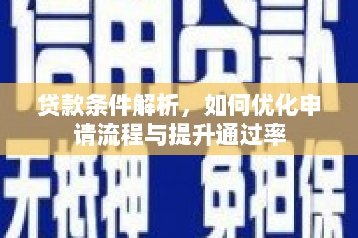 渭城贷款条件解析，如何优化申请流程与提升通过率