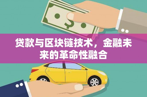 渭城贷款与区块链技术，金融未来的革命性融合