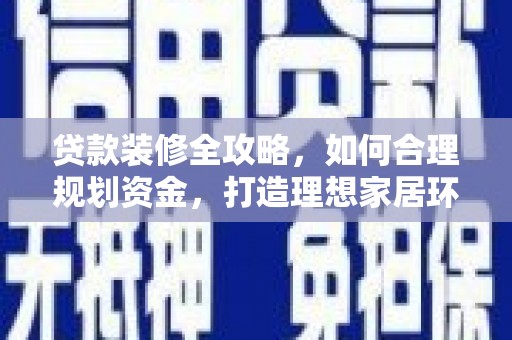 渭城贷款装修全攻略，如何合理规划资金，打造理想家居环境