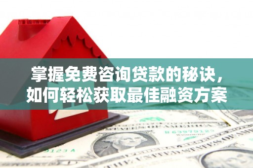 渭城掌握免费咨询贷款的秘诀，如何轻松获取最佳融资方案