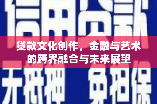 渭城贷款文化创作，金融与艺术的跨界融合与未来展望