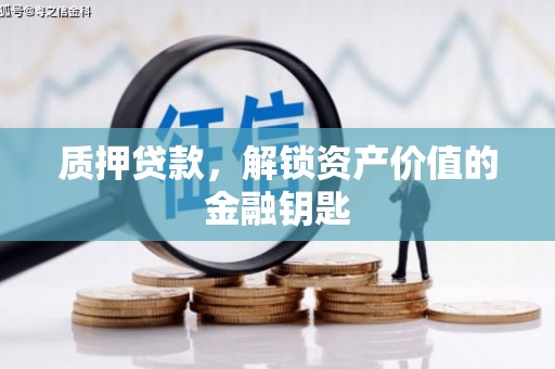 渭城质押贷款，解锁资产价值的金融钥匙