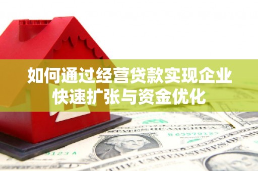 渭城如何通过经营贷款实现企业快速扩张与资金优化