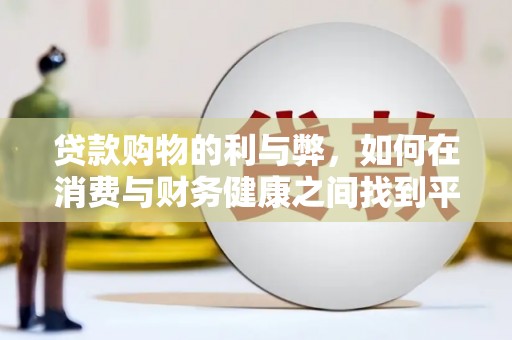渭城贷款购物的利与弊，如何在消费与财务健康之间找到平衡