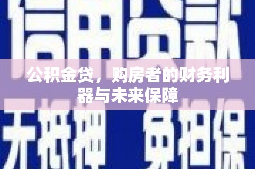渭城公积金贷，购房者的财务利器与未来保障