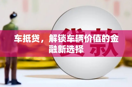 渭城车抵贷，解锁车辆价值的金融新选择
