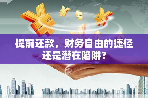 渭城提前还款，财务自由的捷径还是潜在陷阱？