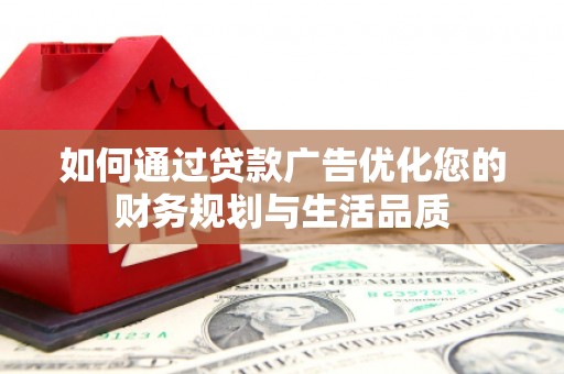 渭城如何通过贷款广告优化您的财务规划与生活品质