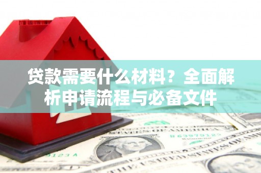 渭城贷款需要什么材料？全面解析申请流程与必备文件