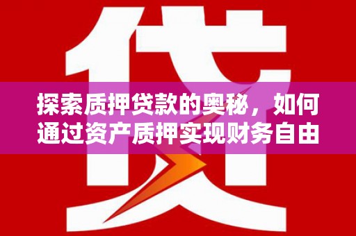 渭城探索质押贷款的奥秘，如何通过资产质押实现财务自由