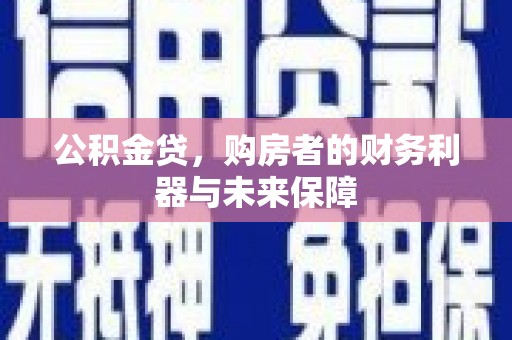 渭城公积金贷，购房者的财务利器与未来保障