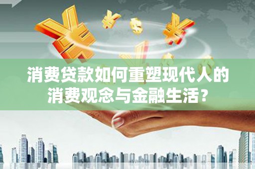 渭城消费贷款如何重塑现代人的消费观念与金融生活？