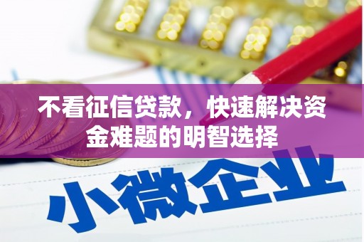 渭城不看征信贷款，快速解决资金难题的明智选择