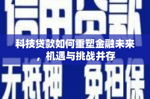 渭城科技贷款如何重塑金融未来，机遇与挑战并存