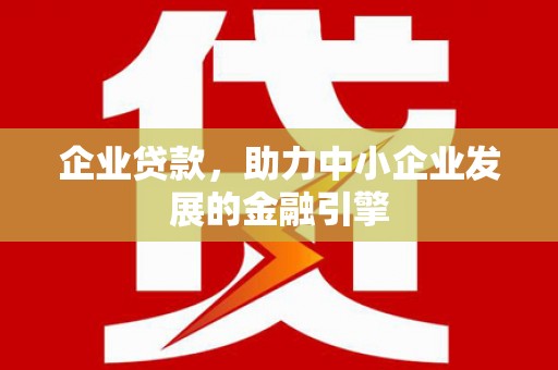 渭城企业贷款，助力中小企业发展的金融引擎