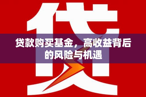 渭城贷款购买基金，高收益背后的风险与机遇