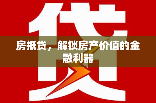 渭城房抵贷，解锁房产价值的金融利器