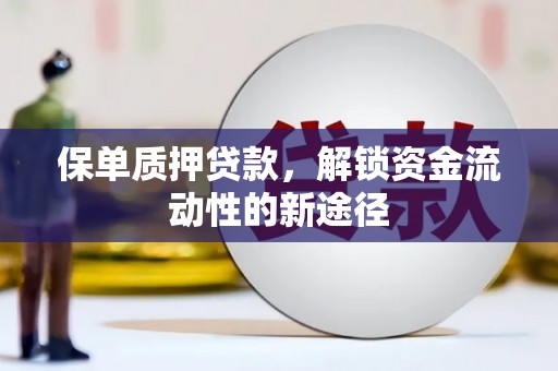 渭城保单质押贷款，解锁资金流动性的新途径