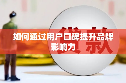 渭城如何通过用户口碑提升品牌影响力